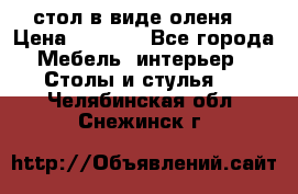 стол в виде оленя  › Цена ­ 8 000 - Все города Мебель, интерьер » Столы и стулья   . Челябинская обл.,Снежинск г.